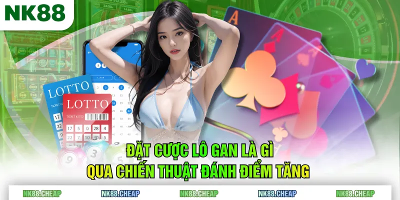 Đặt cược lô gan là gì qua chiến thuật đánh điểm tăng 